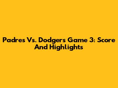 Padres Vs. Dodgers Game 3: Score And Highlights
