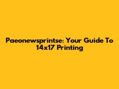 Paeonewsprintse: Your Guide To 14x17 Printing