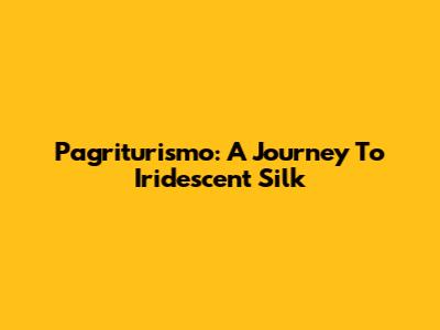 Pagriturismo: A Journey To Iridescent Silk