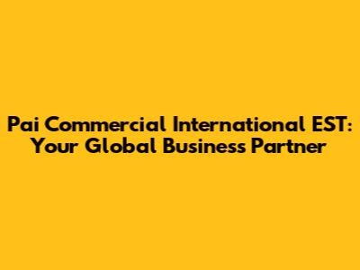 Pai Commercial International EST: Your Global Business Partner