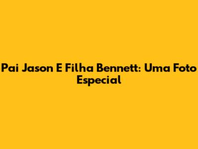 Pai Jason E Filha Bennett: Uma Foto Especial