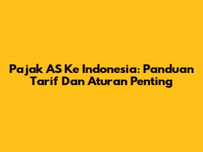Pajak AS Ke Indonesia: Panduan Tarif Dan Aturan Penting