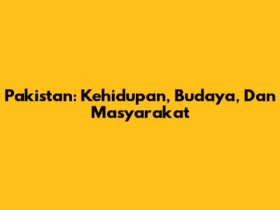 Pakistan: Kehidupan, Budaya, Dan Masyarakat