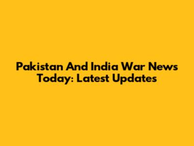 Pakistan And India War News Today: Latest Updates