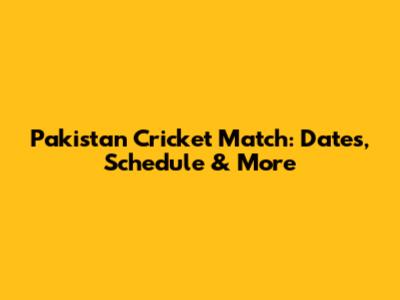 Pakistan Cricket Match: Dates, Schedule & More