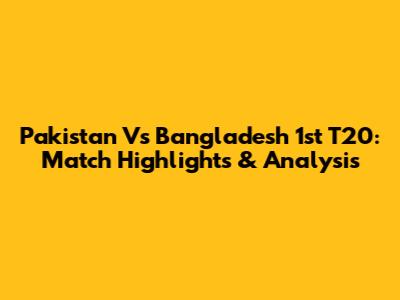 Pakistan Vs Bangladesh 1st T20: Match Highlights & Analysis