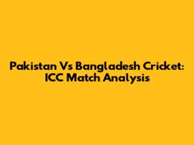 Pakistan Vs Bangladesh Cricket: ICC Match Analysis