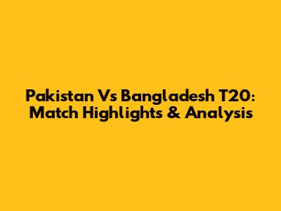 Pakistan Vs Bangladesh T20: Match Highlights & Analysis