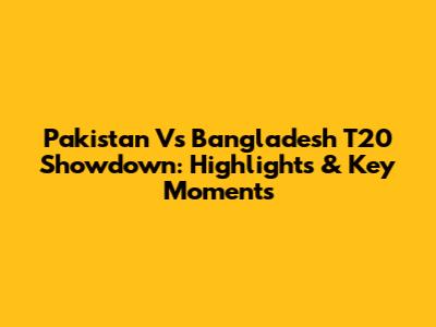 Pakistan Vs Bangladesh T20 Showdown: Highlights & Key Moments