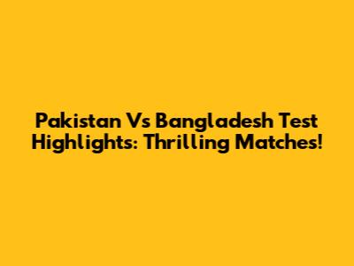 Pakistan Vs Bangladesh Test Highlights: Thrilling Matches!