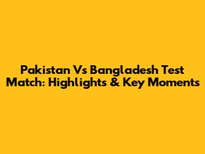 Pakistan Vs Bangladesh Test Match: Highlights & Key Moments