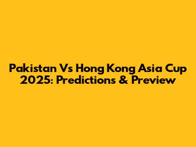 Pakistan Vs Hong Kong Asia Cup 2025: Predictions & Preview
