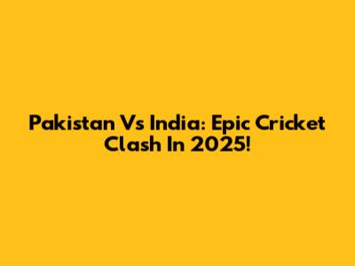 Pakistan Vs India: Epic Cricket Clash In 2025!