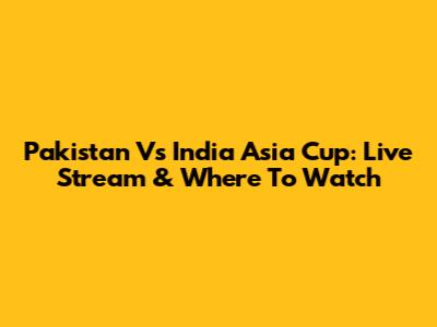 Pakistan Vs India Asia Cup: Live Stream & Where To Watch