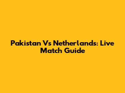 Pakistan Vs Netherlands: Live Match Guide