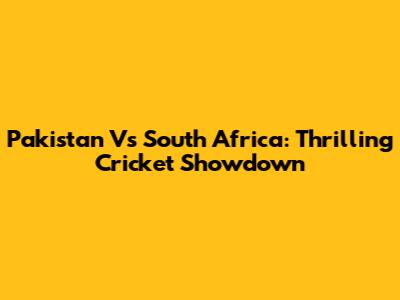 Pakistan Vs South Africa: Thrilling Cricket Showdown