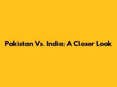 Pakistan Vs. India: A Closer Look