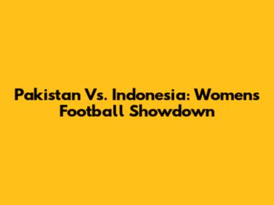 Pakistan Vs. Indonesia: Women's Football Showdown