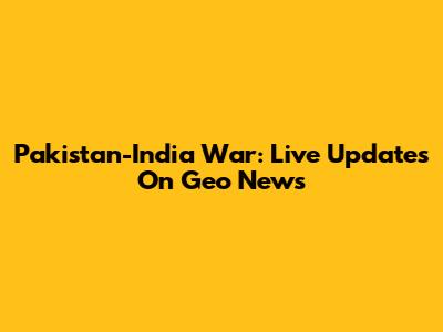 Pakistan-India War: Live Updates On Geo News