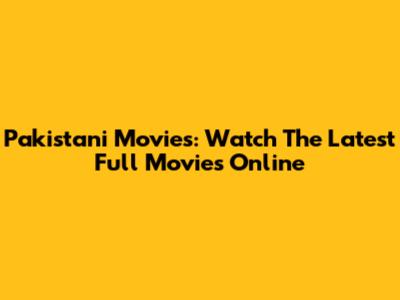 Pakistani Movies: Watch The Latest Full Movies Online