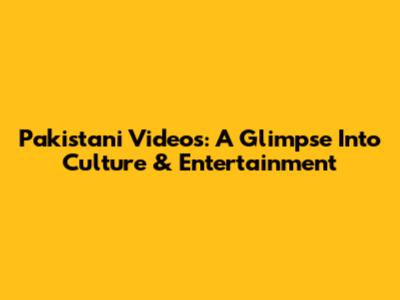 Pakistani Videos: A Glimpse Into Culture & Entertainment