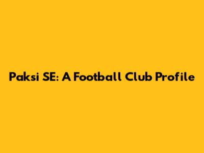 Paksi SE: A Football Club Profile