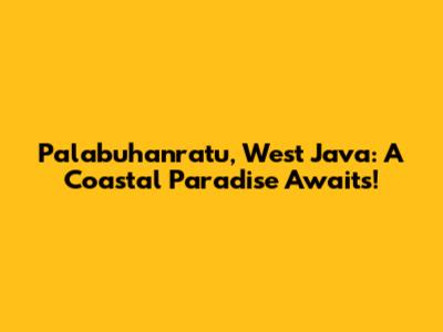 Palabuhanratu, West Java: A Coastal Paradise Awaits!