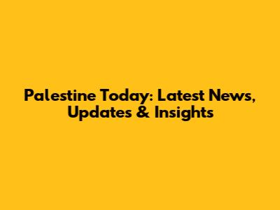 Palestine Today: Latest News, Updates & Insights