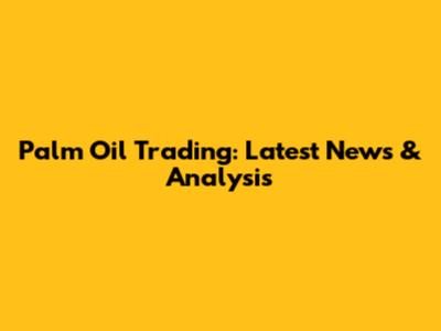 Palm Oil Trading: Latest News & Analysis