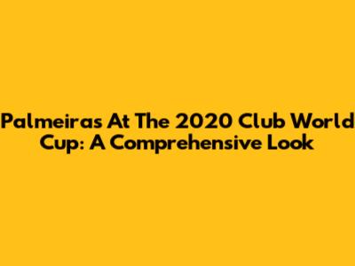 Palmeiras At The 2020 Club World Cup: A Comprehensive Look