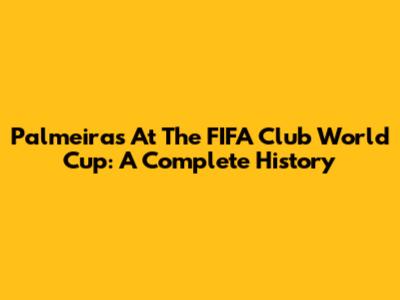Palmeiras At The FIFA Club World Cup: A Complete History