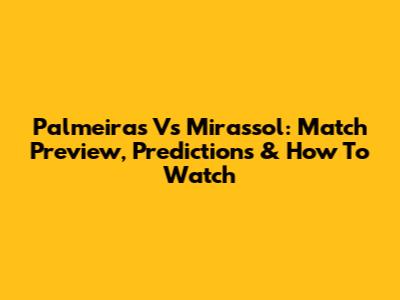 Palmeiras Vs Mirassol: Match Preview, Predictions & How To Watch