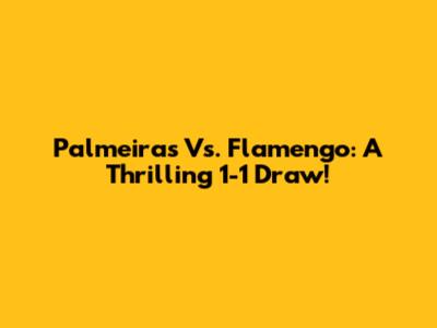 Palmeiras Vs. Flamengo: A Thrilling 1-1 Draw!