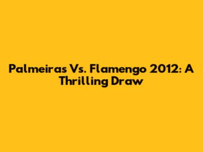 Palmeiras Vs. Flamengo 2012: A Thrilling Draw