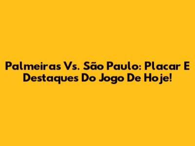 Palmeiras Vs. São Paulo: Placar E Destaques Do Jogo De Hoje!