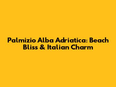 Palmizio Alba Adriatica: Beach Bliss & Italian Charm