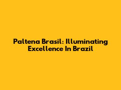 Paltena Brasil: Illuminating Excellence In Brazil