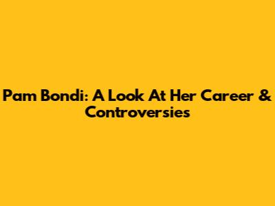 Pam Bondi: A Look At Her Career & Controversies