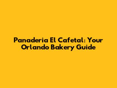 Panaderia El Cafetal: Your Orlando Bakery Guide