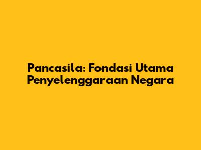 Pancasila: Fondasi Utama Penyelenggaraan Negara