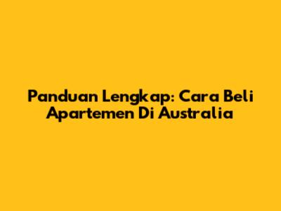 Panduan Lengkap: Cara Beli Apartemen Di Australia