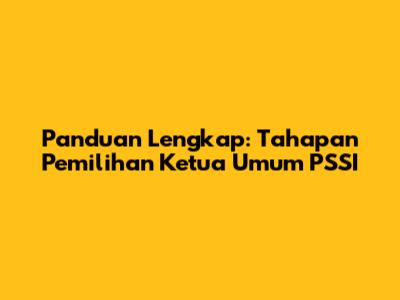 Panduan Lengkap: Tahapan Pemilihan Ketua Umum PSSI