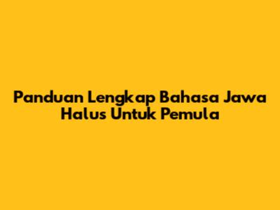 Panduan Lengkap Bahasa Jawa Halus Untuk Pemula