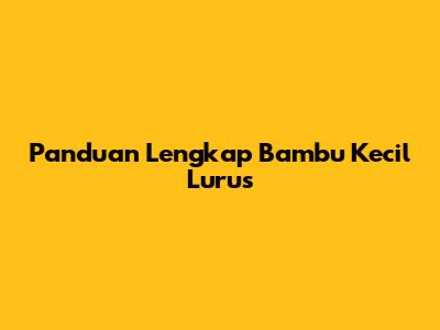 Panduan Lengkap Bambu Kecil Lurus