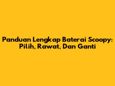 Panduan Lengkap Baterai Scoopy: Pilih, Rawat, Dan Ganti