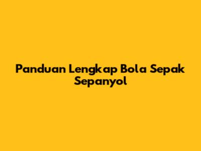 Panduan Lengkap Bola Sepak Sepanyol