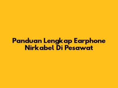 Panduan Lengkap Earphone Nirkabel Di Pesawat