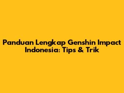 Panduan Lengkap Genshin Impact Indonesia: Tips & Trik
