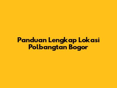 Panduan Lengkap Lokasi Polbangtan Bogor