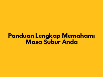 Panduan Lengkap Memahami Masa Subur Anda